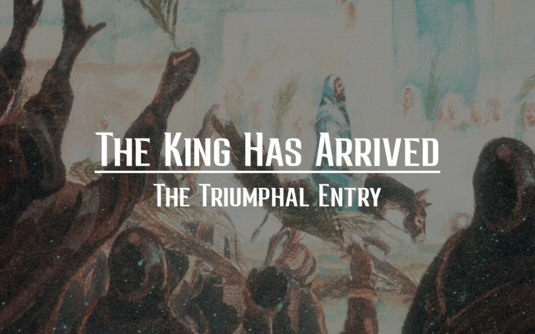 The King Has Arrived: The Triumphal Entry